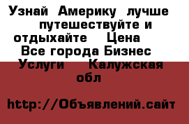   Узнай  Америку  лучше....путешествуйте и отдыхайте  › Цена ­ 1 - Все города Бизнес » Услуги   . Калужская обл.